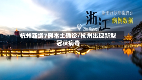 杭州新增7例本土确诊/杭州出现新型冠状病毒-第3张图片