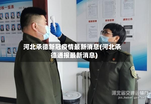 河北承德新冠疫情最新消息(河北承德通报最新消息)-第2张图片