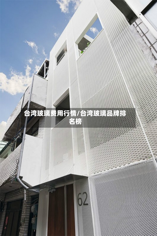 台湾玻璃费用行情/台湾玻璃品牌排名榜-第2张图片
