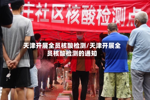 天津开展全员核酸检测/天津开展全员核酸检测的通知-第2张图片