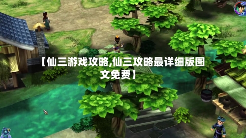 【仙三游戏攻略,仙三攻略最详细版图文免费】-第3张图片