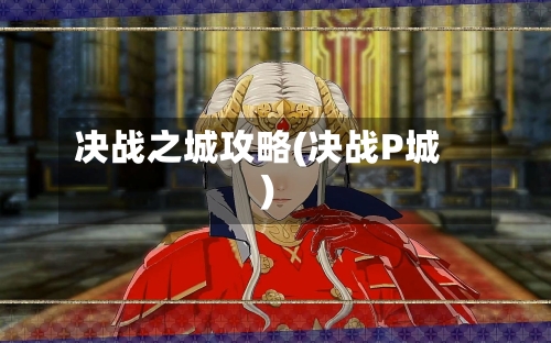 决战之城攻略(决战P城)