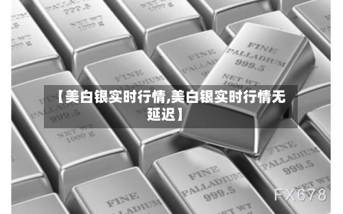 【美白银实时行情,美白银实时行情无延迟】-第1张图片