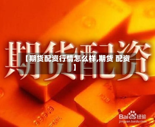【期货配资行情怎么样,期货 配资】