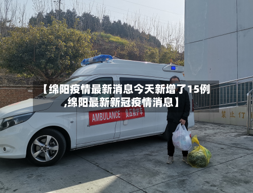 【绵阳疫情最新消息今天新增了15例,绵阳最新新冠疫情消息】