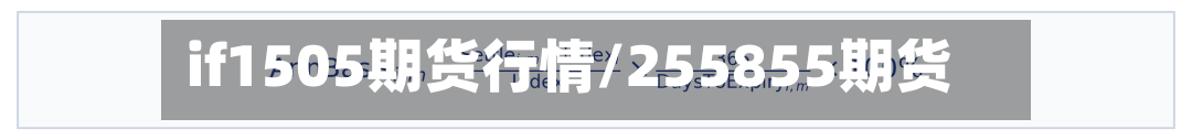 if1505期货行情/255855期货-第2张图片