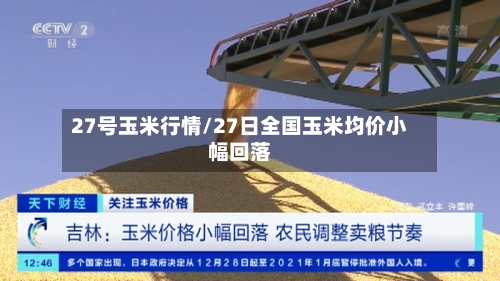 27号玉米行情/27日全国玉米均价小幅回落