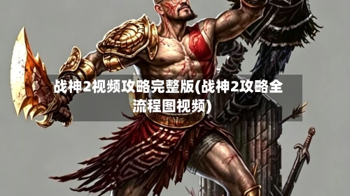 战神2视频攻略完整版(战神2攻略全流程图视频)-第2张图片