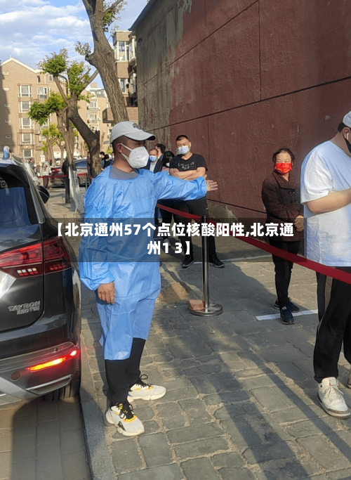 【北京通州57个点位核酸阳性,北京通州1 3】
