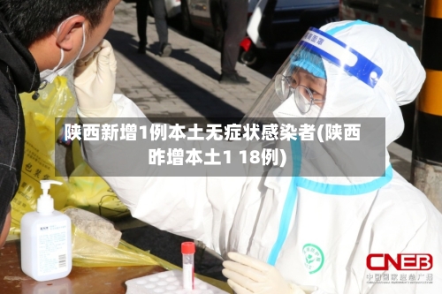 陕西新增1例本土无症状感染者(陕西昨增本土1 18例)-第2张图片