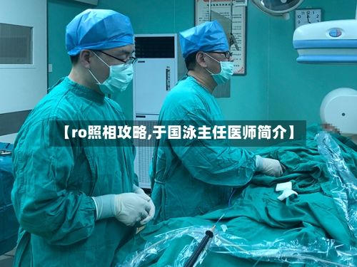 【ro照相攻略,于国泳主任医师简介】