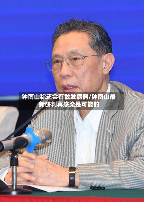 钟南山称还会有散发病例/钟南山最新研判再感染是可能的-第2张图片