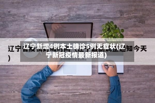 辽宁新增4例本土确诊5例无症状(辽宁新冠疫情最新报道)