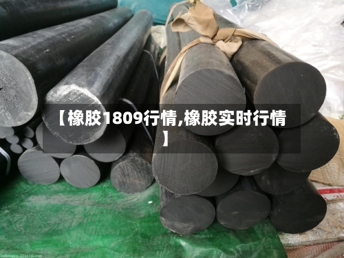 【橡胶1809行情,橡胶实时行情】-第3张图片
