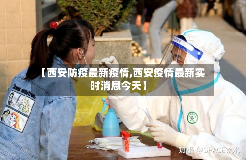 【西安防疫最新疫情,西安疫情最新实时消息今天】