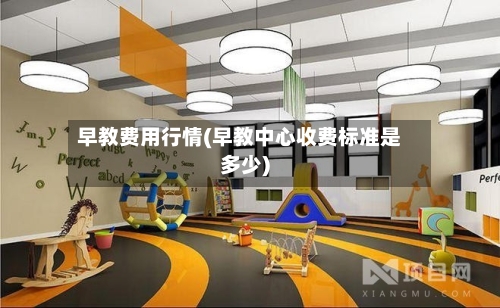 早教费用行情(早教中心收费标准是多少)