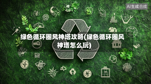绿色循环圈风神塔攻略(绿色循环圈风神塔怎么玩)