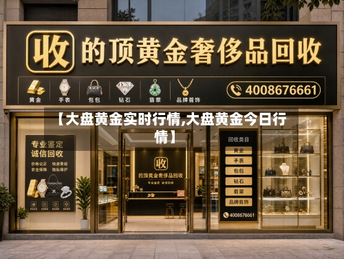 【大盘黄金实时行情,大盘黄金今日行情】-第3张图片