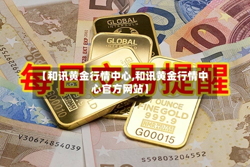 【和讯黄金行情中心,和讯黄金行情中心官方网站】