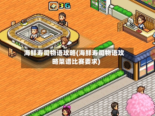 海鲜寿司物语攻略(海鲜寿司物语攻略菜谱比赛要求)-第2张图片