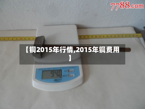 【铜2015年行情,2015年铜费用】-第2张图片