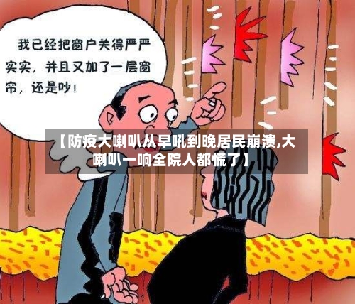 【防疫大喇叭从早吼到晚居民崩溃,大喇叭一响全院人都慌了】-第2张图片