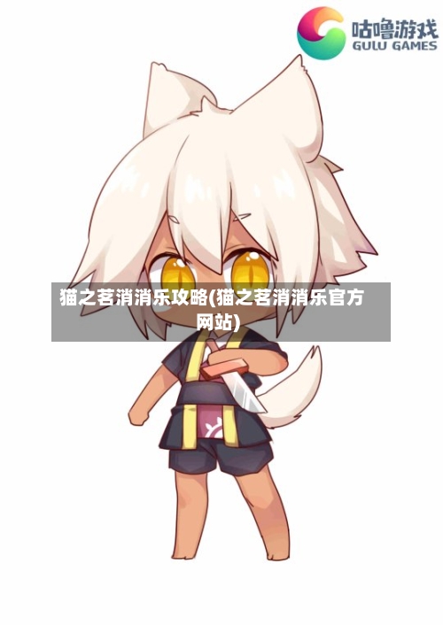 猫之茗消消乐攻略(猫之茗消消乐官方网站)