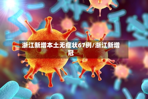 浙江新增本土无症状67例/浙江新增冠