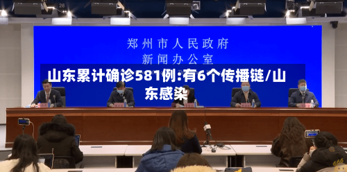 山东累计确诊581例:有6个传播链/山东感染-第3张图片