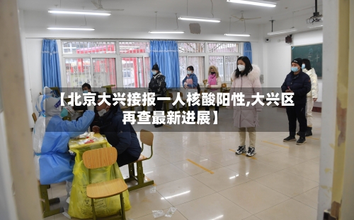 【北京大兴接报一人核酸阳性,大兴区再查最新进展】-第3张图片