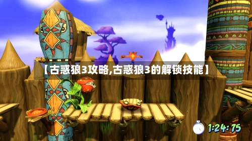 【古惑狼3攻略,古惑狼3的解锁技能】-第2张图片
