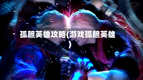 孤胆英雄攻略(游戏孤胆英雄)
