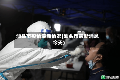 汕头市疫情最新情况(汕头市最新消息今天)-第3张图片
