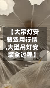 【大吊灯安装费用行情,大型吊灯安装全过程】-第3张图片