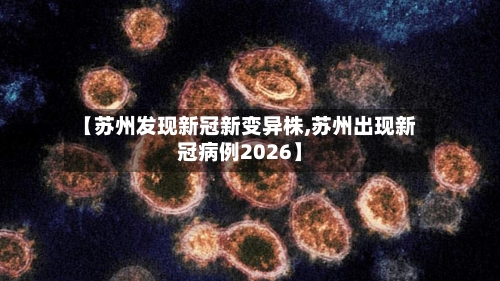 【苏州发现新冠新变异株,苏州出现新冠病例2026】-第2张图片