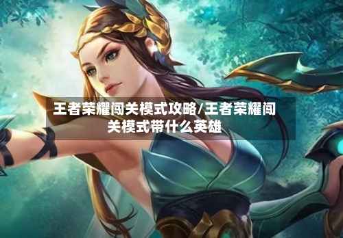 王者荣耀闯关模式攻略/王者荣耀闯关模式带什么英雄-第3张图片