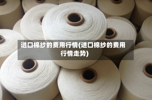 进口棉纱的费用行情(进口棉纱的费用行情走势)