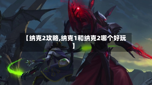 【纳克2攻略,纳克1和纳克2哪个好玩】