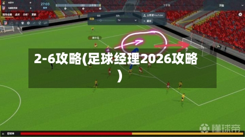 2-6攻略(足球经理2026攻略)