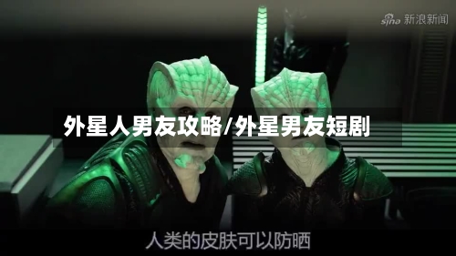 外星人男友攻略/外星男友短剧-第2张图片