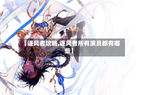 【逐风者攻略,逐风者所有演员都有哪些】