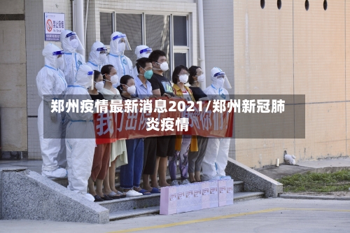 郑州疫情最新消息2021/郑州新冠肺炎疫情