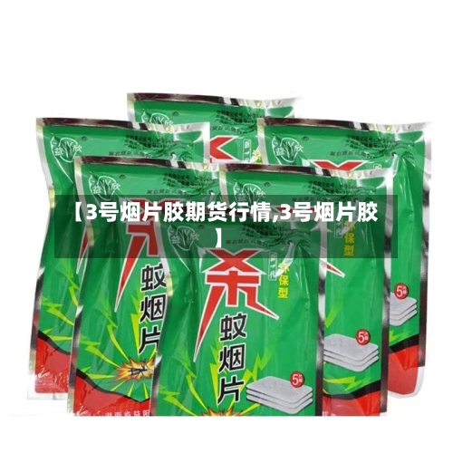 【3号烟片胶期货行情,3号烟片胶】-第3张图片