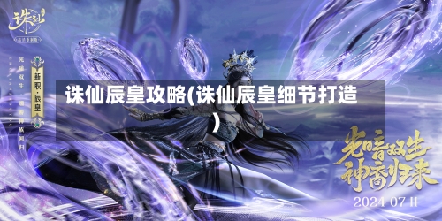 诛仙辰皇攻略(诛仙辰皇细节打造)