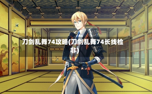 刀剑乱舞74攻略(刀剑乱舞74长线检非)