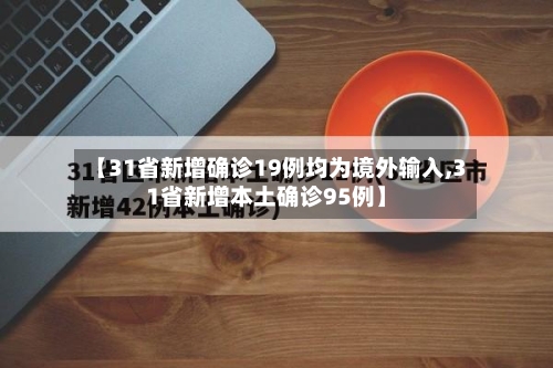 【31省新增确诊19例均为境外输入,31省新增本土确诊95例】
