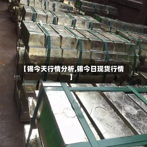 【锡今天行情分析,锡今日现货行情】