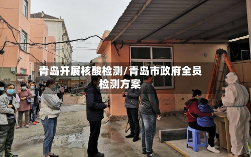 青岛开展核酸检测/青岛市政府全员检测方案