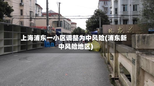 上海浦东一小区调整为中风险(浦东新中风险地区)-第2张图片