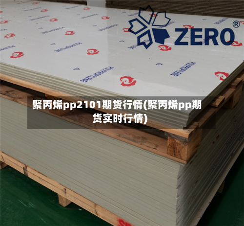 聚丙烯pp2101期货行情(聚丙烯pp期货实时行情)